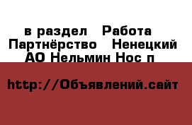  в раздел : Работа » Партнёрство . Ненецкий АО,Нельмин Нос п.